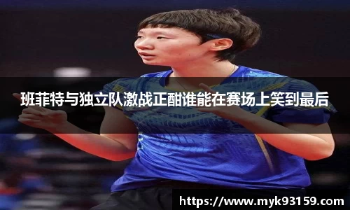 班菲特与独立队激战正酣谁能在赛场上笑到最后