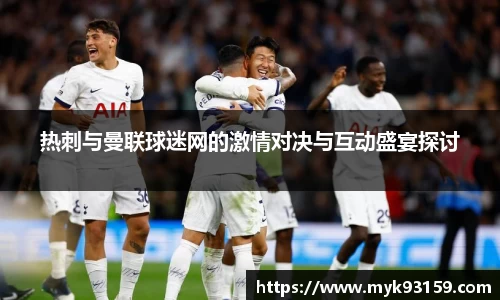 热刺与曼联球迷网的激情对决与互动盛宴探讨