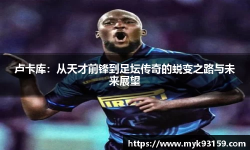 卢卡库：从天才前锋到足坛传奇的蜕变之路与未来展望