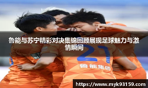 鲁能与苏宁精彩对决集锦回顾展现足球魅力与激情瞬间