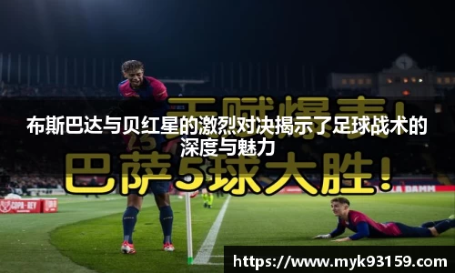 布斯巴达与贝红星的激烈对决揭示了足球战术的深度与魅力