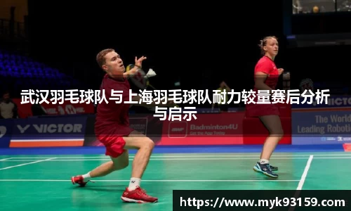 武汉羽毛球队与上海羽毛球队耐力较量赛后分析与启示
