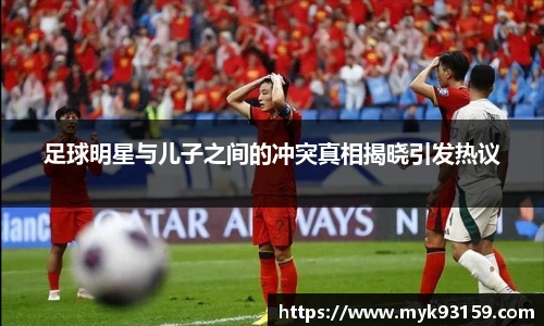 足球明星与儿子之间的冲突真相揭晓引发热议