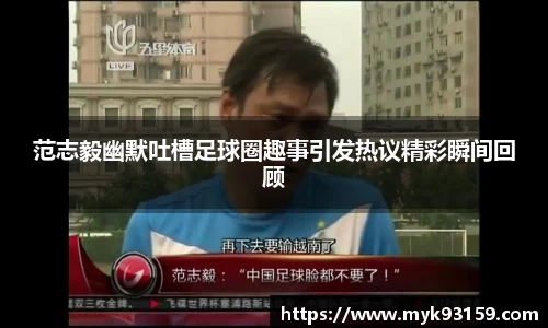 范志毅幽默吐槽足球圈趣事引发热议精彩瞬间回顾