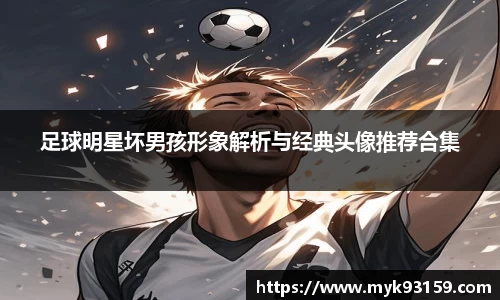 足球明星坏男孩形象解析与经典头像推荐合集