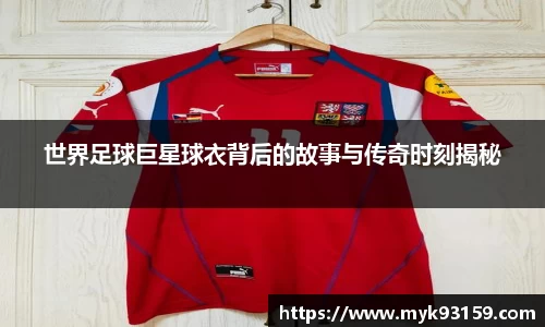 世界足球巨星球衣背后的故事与传奇时刻揭秘